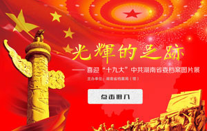 《光輝的足跡-喜迎“十九大”中共湖南省委檔案展》上線！