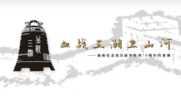 血戰(zhàn)三湘衛(wèi)山河 - 湖南紀(jì)念抗日戰(zhàn)爭(zhēng)勝利70周年檔案展